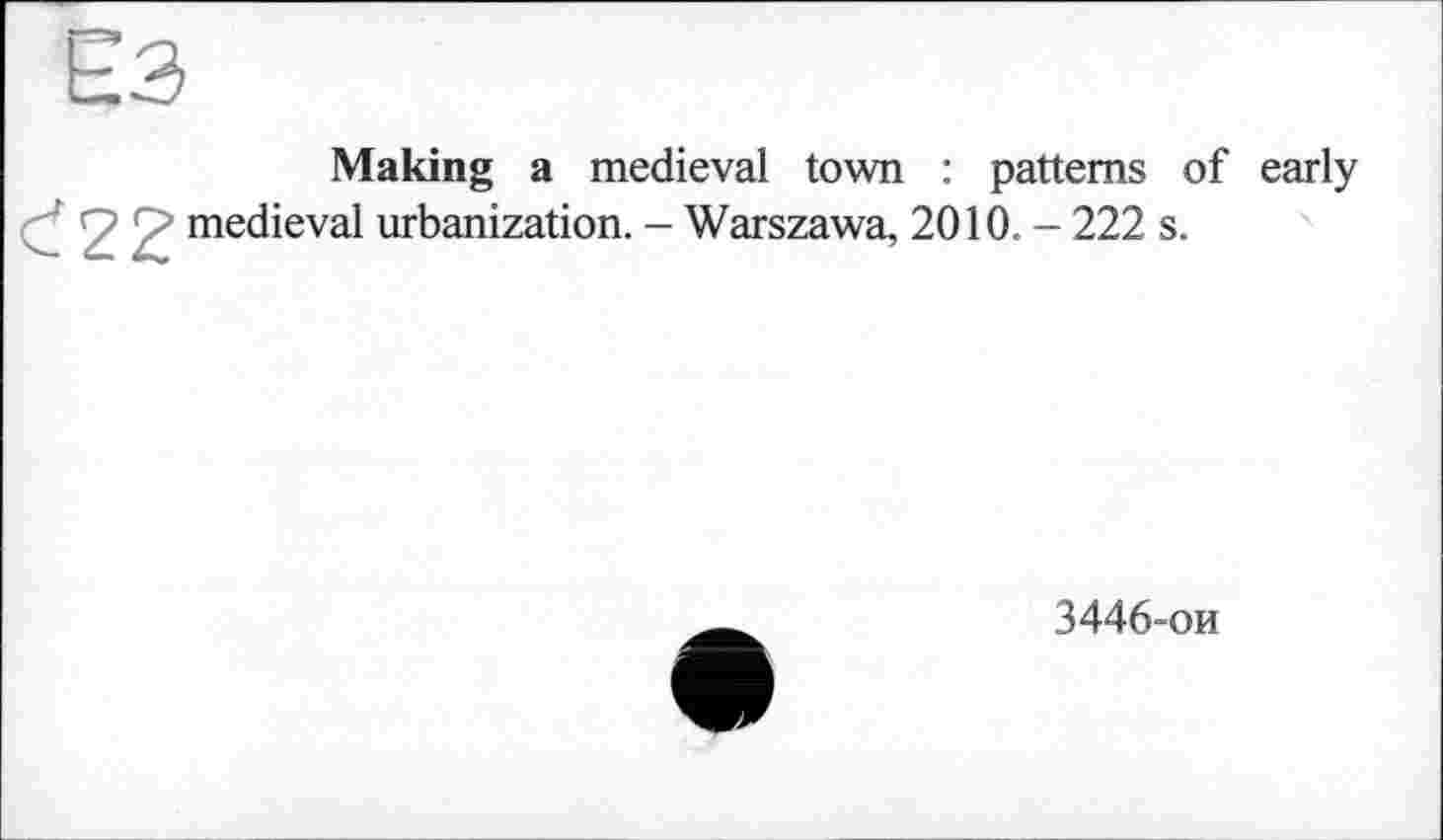 ﻿Єз
Making a medieval town : patterns of early О medieval urbanization. - Warszawa, 2010. - 222 s.
3446-ои